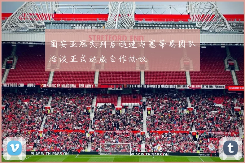 国安亚冠失利后迅速与塞蒂恩团队洽谈正式达成合作协议