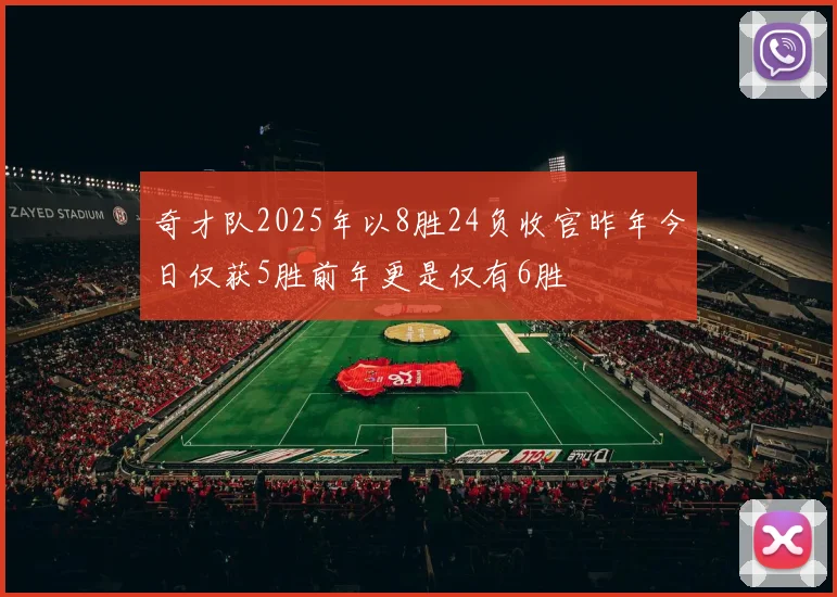 奇才队2025年以8胜24负收官昨年今日仅获5胜前年更是仅有6胜