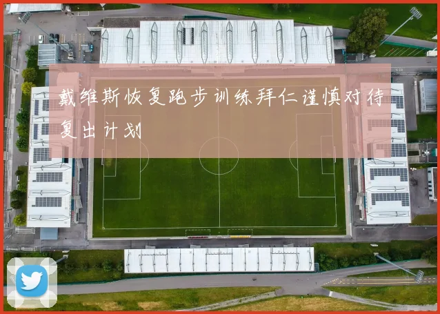 戴维斯恢复跑步训练拜仁谨慎对待复出计划