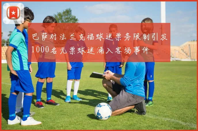 巴萨对法兰克福球迷票务限制引发1000名无票球迷涌入客场事件