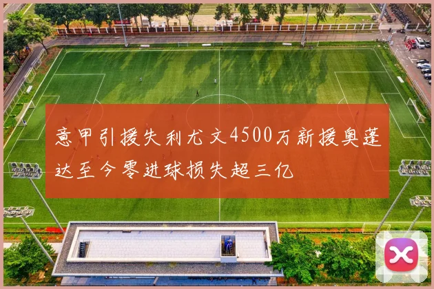 意甲引援失利尤文4500万新援奥蓬达至今零进球损失超三亿