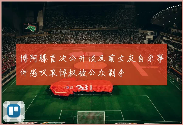 博阿滕首次公开谈及前女友自杀事件感叹哀悼权被公众剥夺
