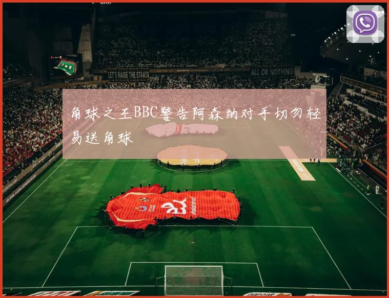 角球之王BBC警告阿森纳对手切勿轻易送角球