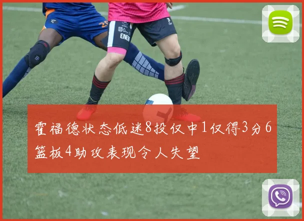 霍福德状态低迷8投仅中1仅得3分6篮板4助攻表现令人失望