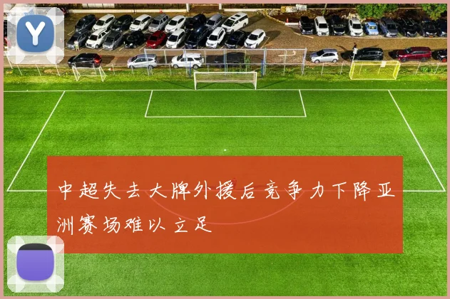 中超失去大牌外援后竞争力下降亚洲赛场难以立足