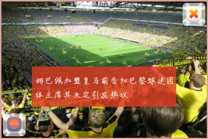 姆巴佩加盟皇马前告知巴黎球迷团体主席其决定引发热议