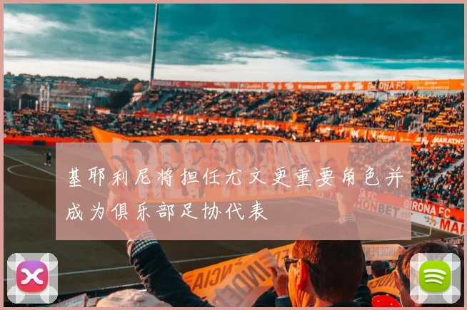 基耶利尼将担任尤文更重要角色并成为俱乐部足协代表
