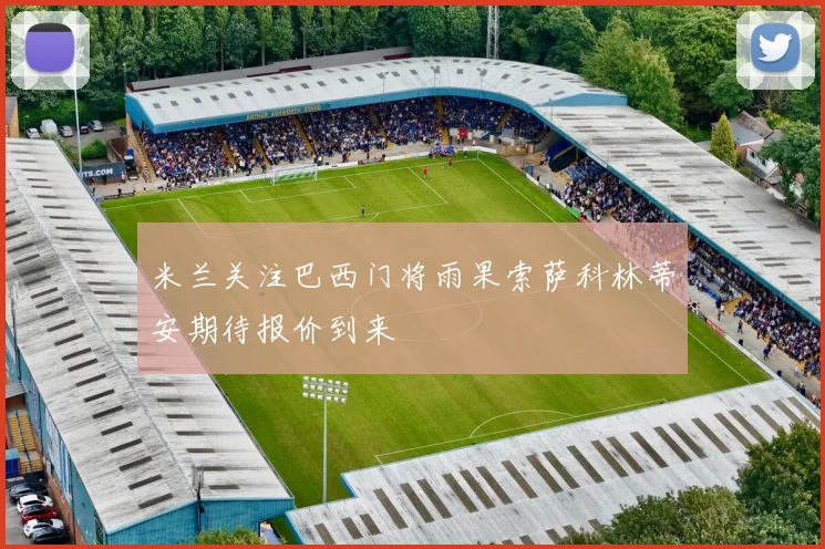 米兰关注巴西门将雨果索萨科林蒂安期待报价到来