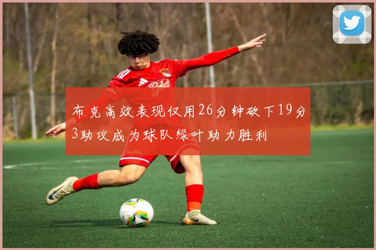 布克高效表现仅用26分钟砍下19分3助攻成为球队绿叶助力胜利