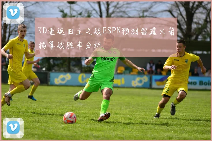 KD重返旧主之战ESPN预测雷霆火箭揭幕战胜率分析