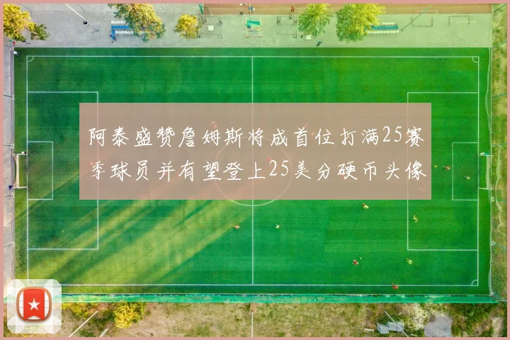 阿泰盛赞詹姆斯将成首位打满25赛季球员并有望登上25美分硬币头像