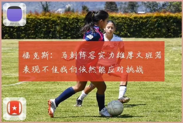 福克斯：马刺阵容实力雄厚文班若表现不佳我们依然能应对挑战