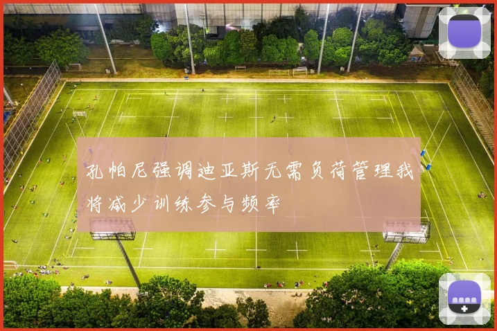 孔帕尼强调迪亚斯无需负荷管理我将减少训练参与频率