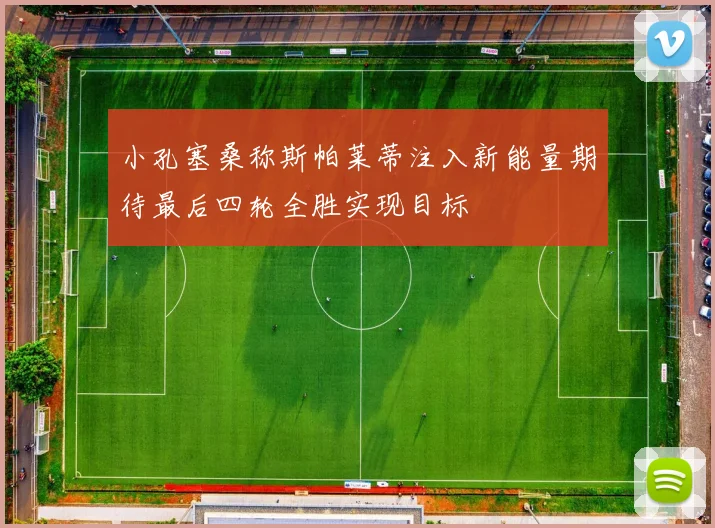 小孔塞桑称斯帕莱蒂注入新能量期待最后四轮全胜实现目标