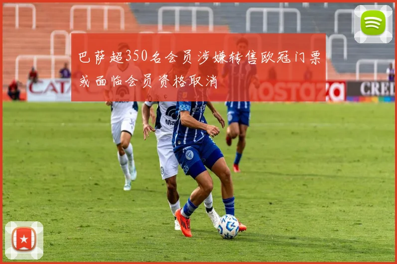 巴萨超350名会员涉嫌转售欧冠门票或面临会员资格取消