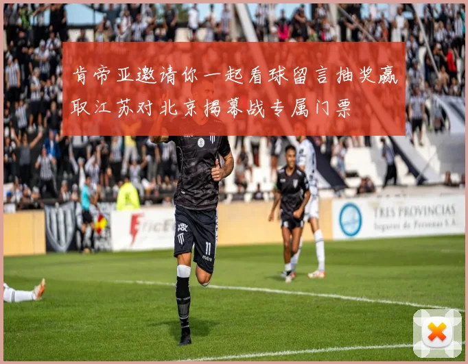 肯帝亚邀请你一起看球留言抽奖赢取江苏对北京揭幕战专属门票