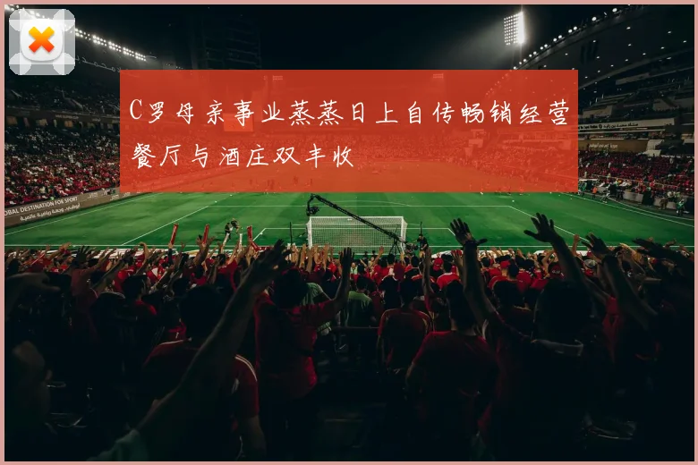 C罗母亲事业蒸蒸日上自传畅销经营餐厅与酒庄双丰收
