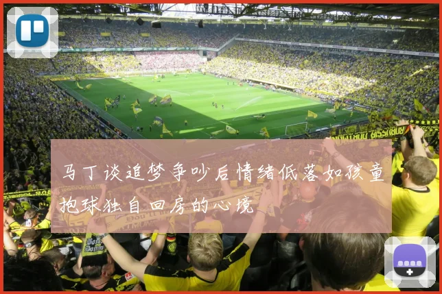 马丁谈追梦争吵后情绪低落如孩童抱球独自回房的心境