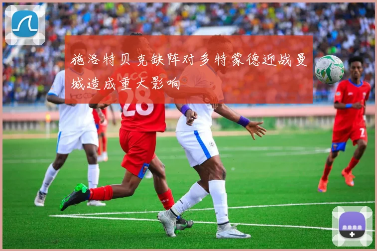 施洛特贝克缺阵对多特蒙德迎战曼城造成重大影响