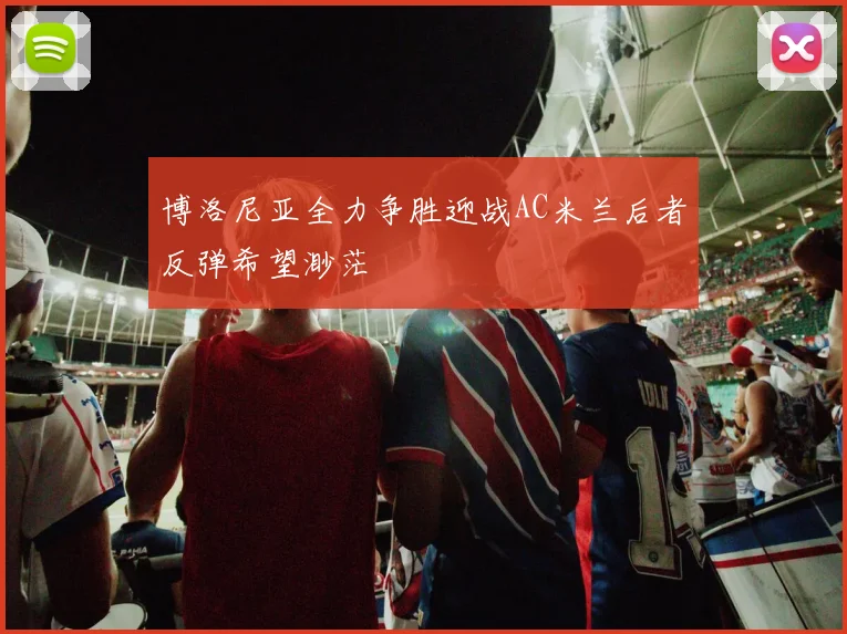 博洛尼亚全力争胜迎战AC米兰后者反弹希望渺茫