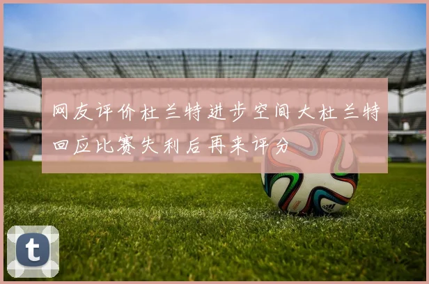 网友评价杜兰特进步空间大杜兰特回应比赛失利后再来评分