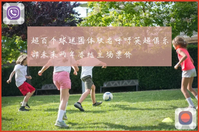 超百个球迷团体联名呼吁英超俱乐部未来两年冻结主场票价