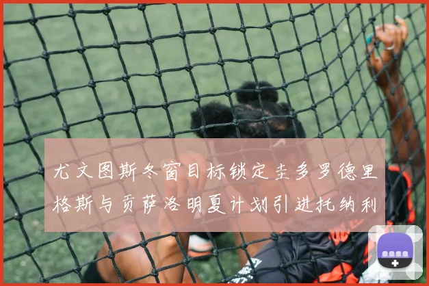 尤文图斯冬窗目标锁定圭多罗德里格斯与贡萨洛明夏计划引进托纳利